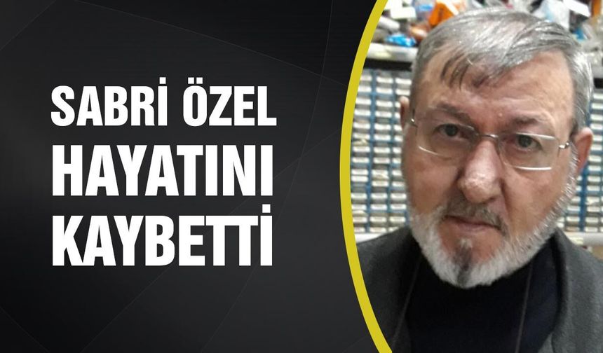 Sabri Özel hayatını kaybetti