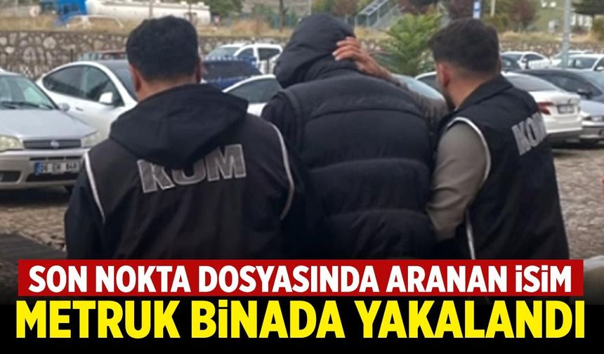 Son Nokta dosyasında aranan isim metruk binada yakalandı