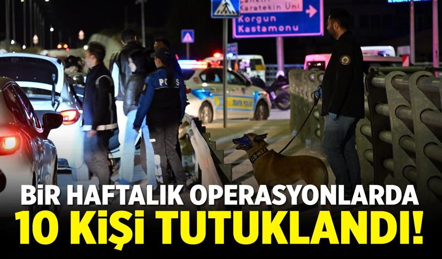 Çankırı’da bir haftalık operasyonlarda 10 kişi tutuklandı!