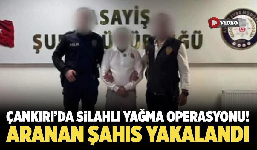 Çankırı’da silahlı yağma operasyonu! Aranan şahıs yakalandı