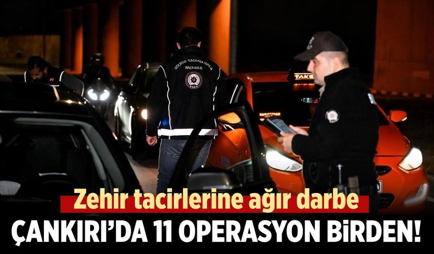 Zehir tacirlerine ağır darbe: Çankırı’da 11 operasyon birden!