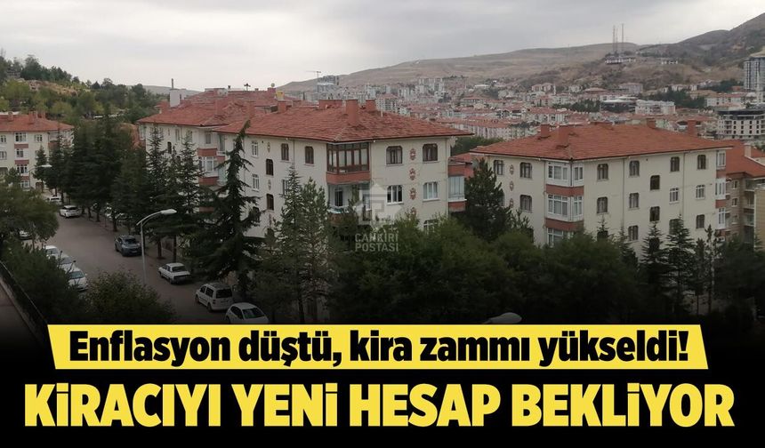 Enflasyon düştü, kira zammı yükseldi! Çankırı’da kiracıyı yeni hesap bekliyor