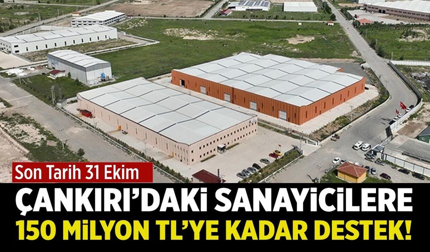 Çankırı’daki sanayicilere 150 milyon TL’ye kadar destek! Son tarih 31 Ekim