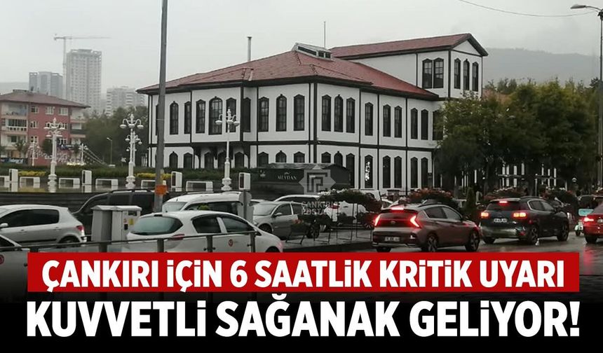 Çankırı için 6 saatlik kritik uyarı: Kuvvetli sağanak geliyor!