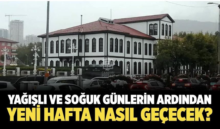 Yağışlı ve soğuk günlerin ardından Çankırı’da yeni hafta nasıl geçecek?