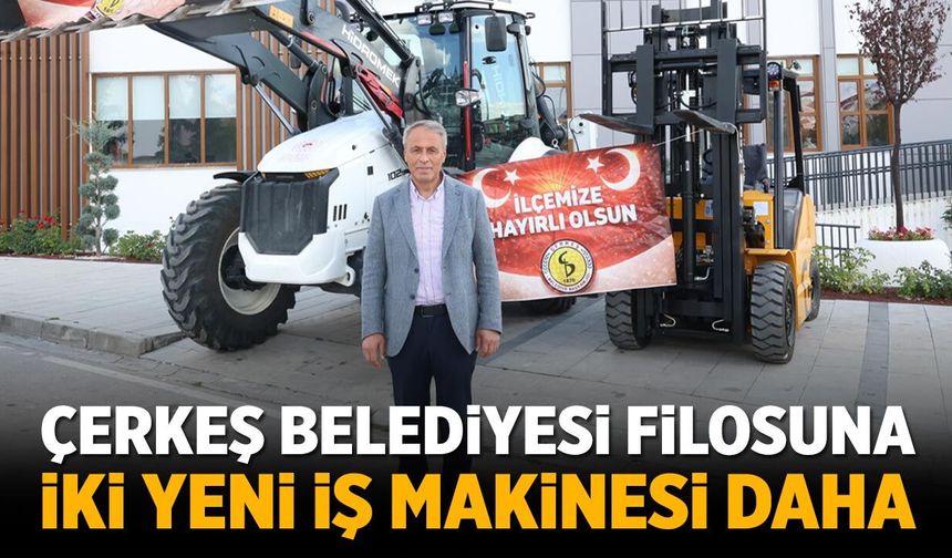 Çerkeş Belediyesi filosuna iki yeni iş makinesi daha katıldı