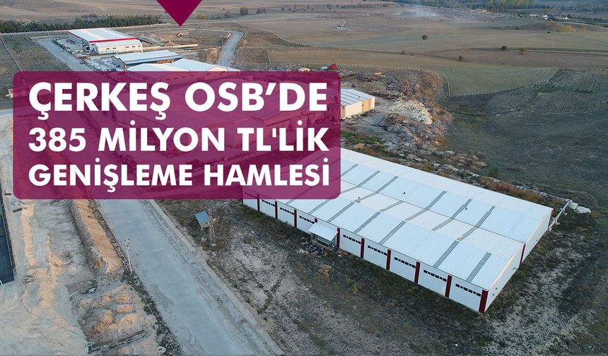 Çerkeş OSB'de 385 milyon TL'lik genişleme hamlesi!