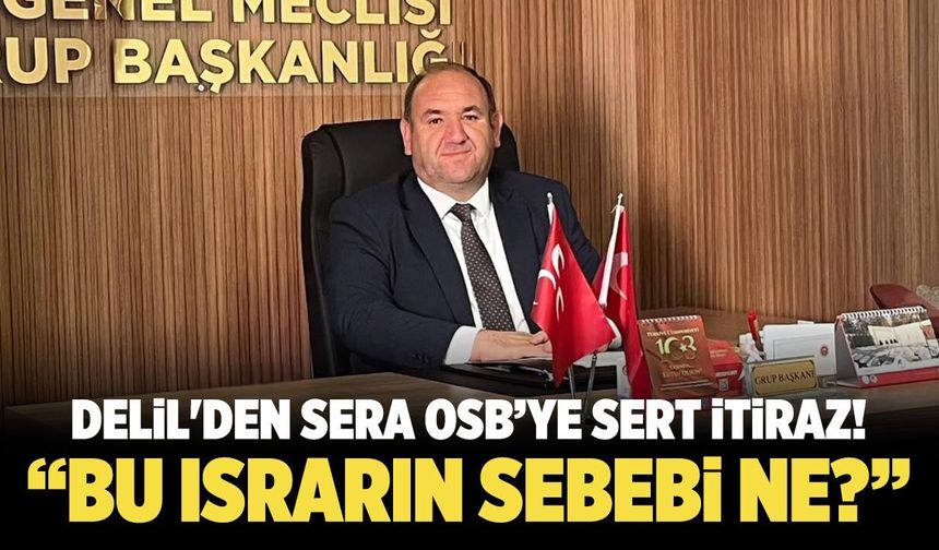 Delil'den Sera OSB’ye sert itiraz! “Bu ısrarın sebebi ne?”