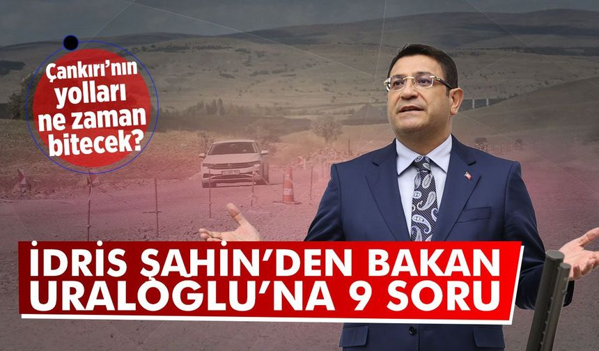 İdris Şahin’den yarım kalan Çankırı yolları için Bakan Uraloğlu’na 9 soru