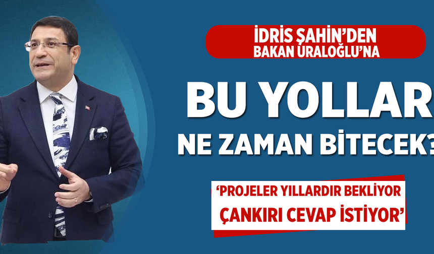 İdris Şahin’den Bakan Uraloğlu’na: Yıllardır bitmeyen yollar ne zaman tamamlanacak?
