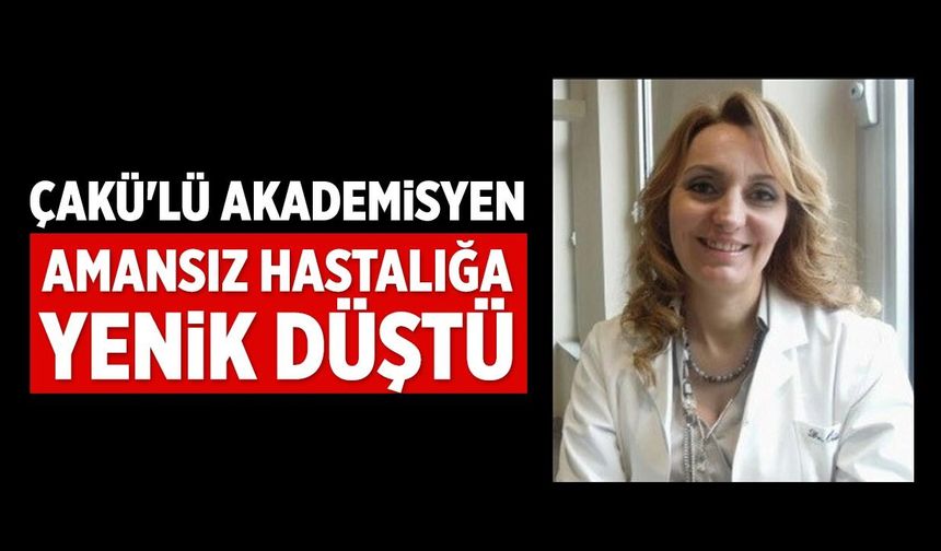 Amansız hastalığa yenik düştü: ÇAKÜ'lü akademisyen hayatını kaybetti