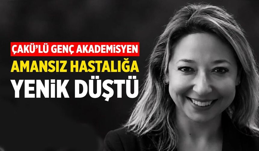 ÇAKÜ’lü genç akademisyen amansız hastalığa yenik düştü