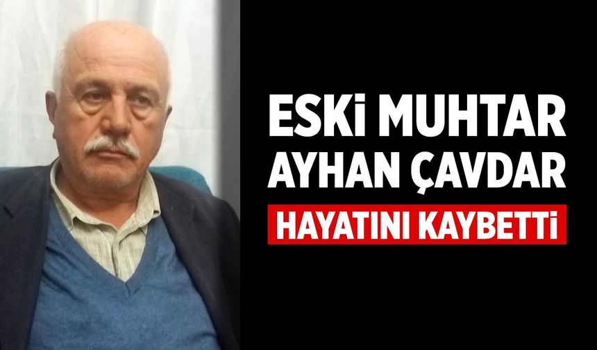 Eski muhtar Ayhan Çavdar hayatını kaybetti