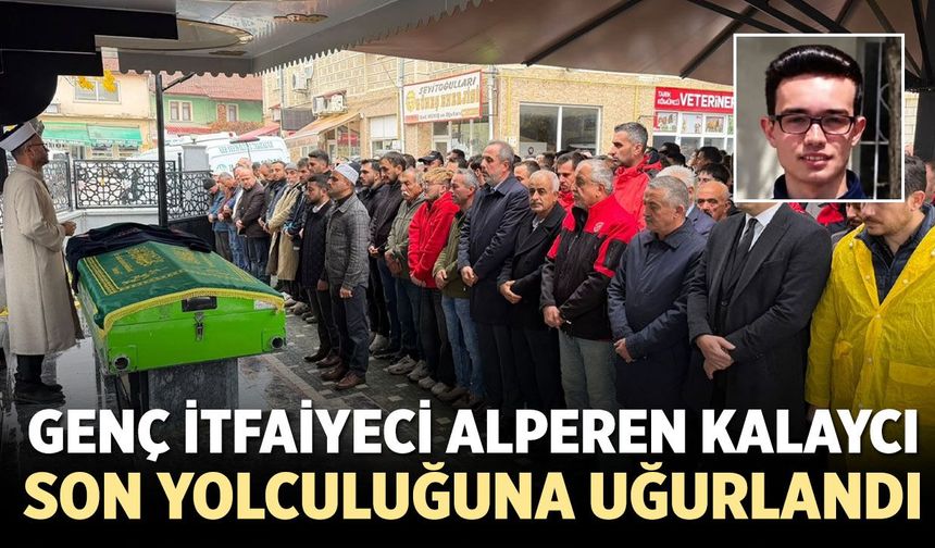 Genç itfaiyeci Alperen Kalaycı son yolculuğuna uğurlandı