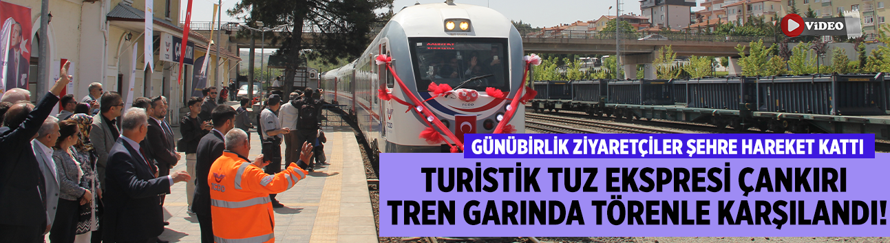 Turistik Tuz Ekspresi Çankırı Tren Garında törenle karşılandı!
