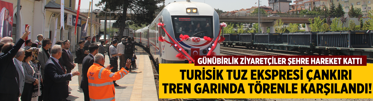 Turistik Tuz Ekspresi Çankırı Tren Garında törenle karşılandı!